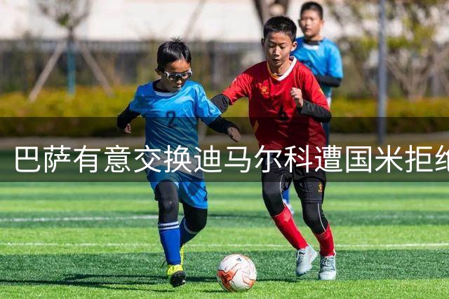 巴萨有意交换迪马尔科遭国米拒绝